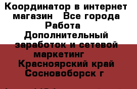 Координатор в интернет-магазин - Все города Работа » Дополнительный заработок и сетевой маркетинг   . Красноярский край,Сосновоборск г.